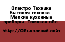 Электро-Техника Бытовая техника - Мелкие кухонные приборы. Томская обл.